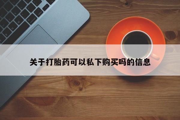 私人医生提不提供打胎药关于打胎药可以私下购买吗的信息