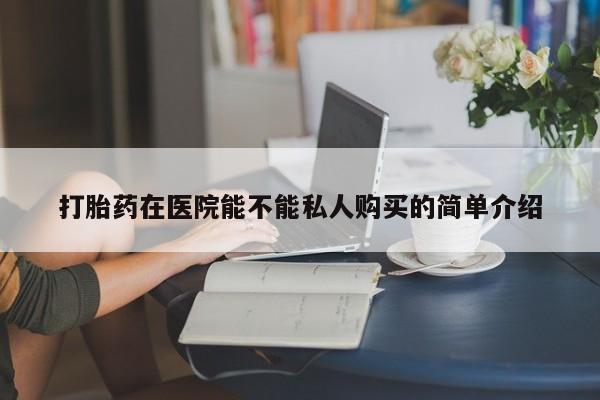 私人医生提不提供打胎药打胎药在医院能不能私人购买的简单介绍