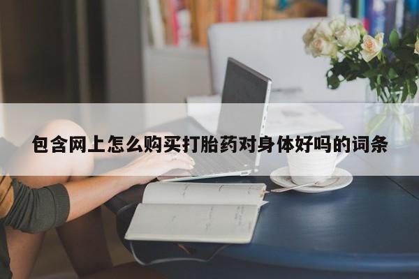 私人医生提不提供打胎药包含网上怎么购买打胎药对身体好吗的词条