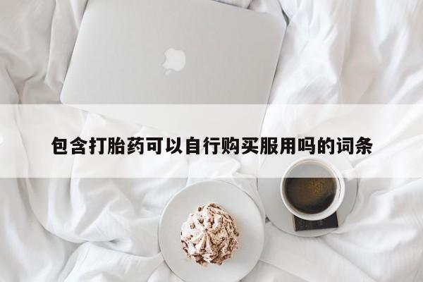 私人医生提不提供打胎药包含打胎药可以自行购买服用吗的词条