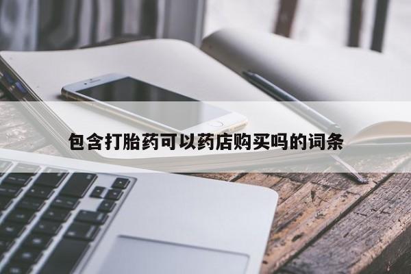 私人医生提不提供打胎药包含打胎药可以药店购买吗的词条