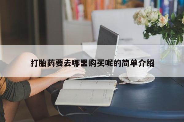 私人医生提不提供打胎药打胎药要去哪里购买呢的简单介绍